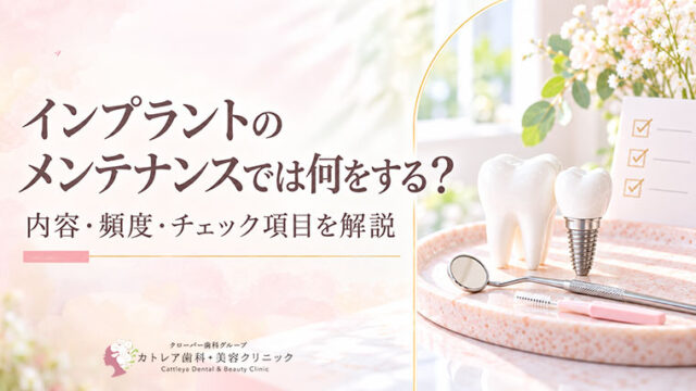 インプラントのメンテナンスでは何をする？内容・頻度・チェック項目を解説