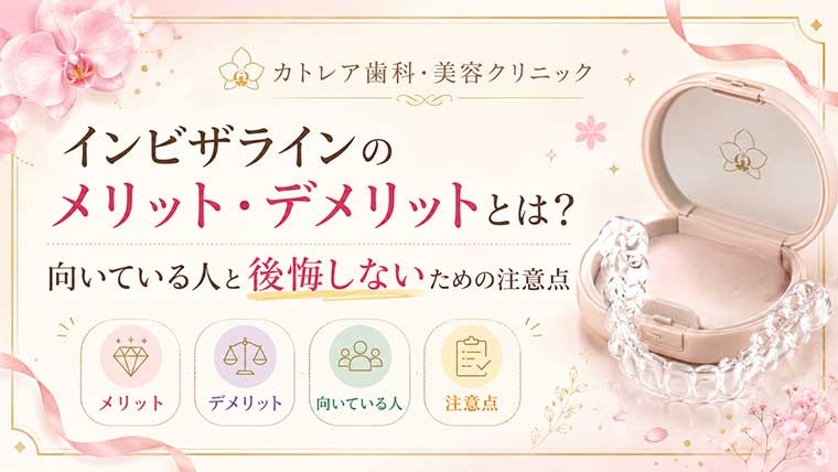 インビザラインのメリット・デメリットとは？向いている人と後悔しないための注意点