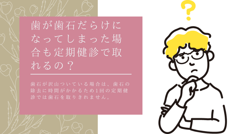 歯石だらけになってしまった場合も定期健診で取れるの？