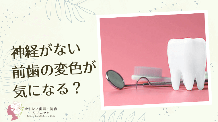 前歯（神経がない）の変色が気になる？