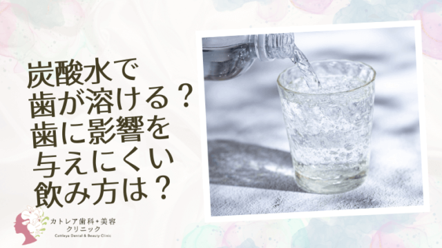 炭酸水で歯が溶ける？歯に影響を与えにくい飲み方は？