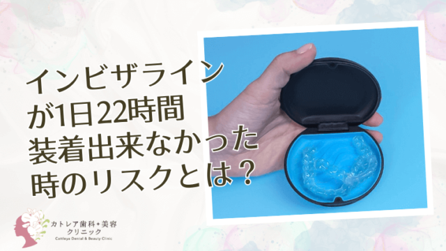 インビザラインが1日22時間装着出来なかった時のリスクとは？