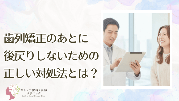 歯列矯正のあとに後戻りしないための正しい対処法とは？