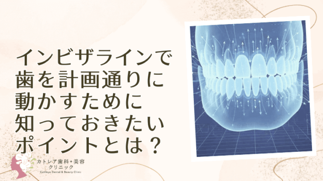 インビザラインで歯を計画通りに動かすために知っておきたいポイントとは？