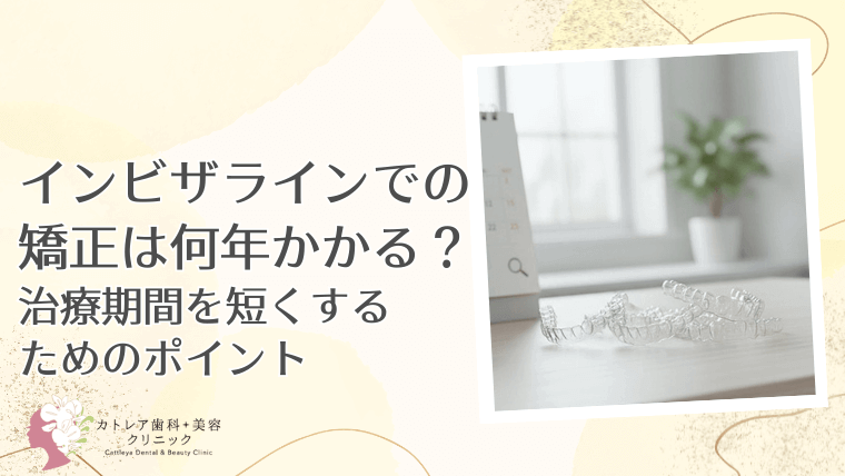 インビザラインでの矯正は何年かかる？治療期間を短くするためのポイント