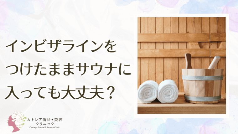インビザラインをつけたままサウナに入っても大丈夫？