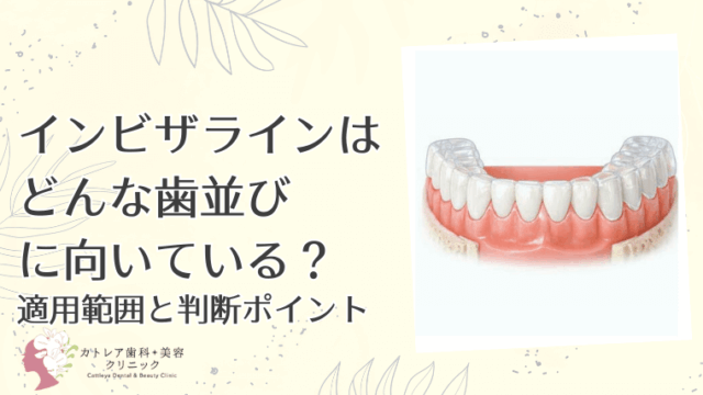 インビザラインはどんな歯並びに向いている？適用範囲と判断ポイント