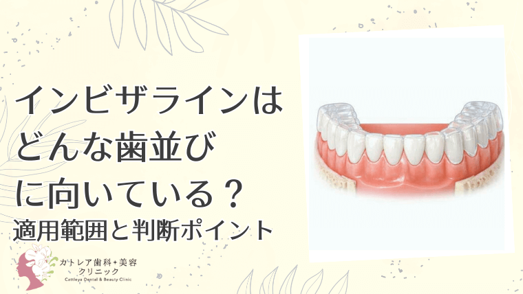 インビザラインはどんな歯並びに向いている？適用範囲と判断ポイント