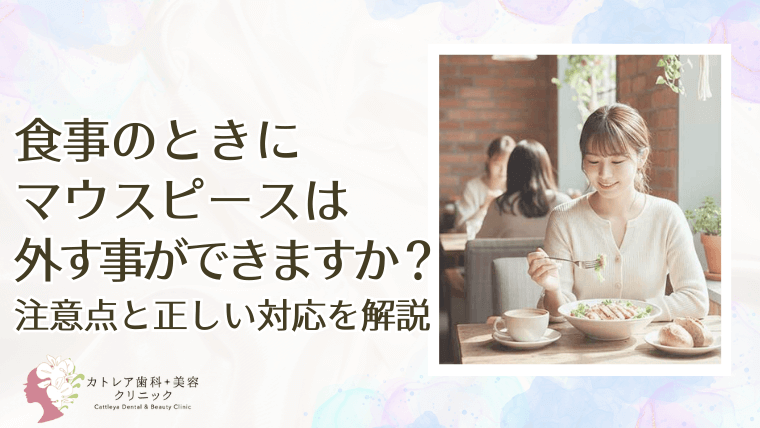 食事のときにマウスピースは外す事ができますか？注意点と正しい対応を解説
