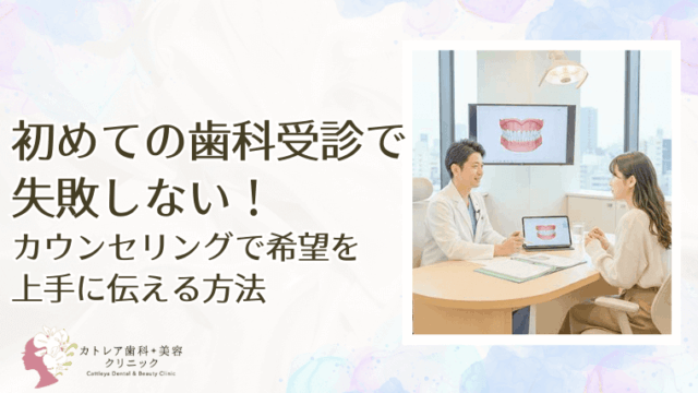 初めての歯科受診で失敗しない！カウンセリングで希望を上手に伝える方法