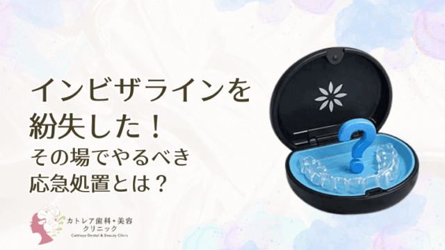 インビザラインを紛失したらどうする？今すぐやるべき応急処置と正しい対応