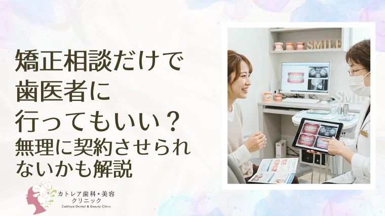 矯正相談だけで歯医者に行ってもいい？無理に契約させられないかも解説