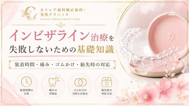 インビザライン治療を失敗しないための基礎知識｜装着時間・痛み・ゴムかけ・紛失時の対応