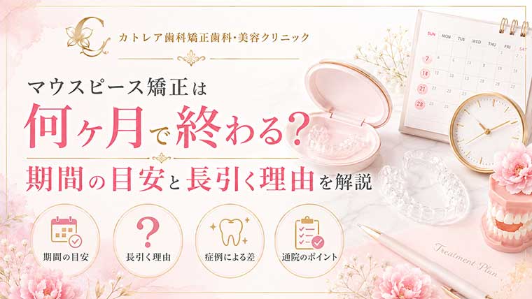 マウスピース矯正は何ヶ月で終わる？期間の目安と長引く理由を解説