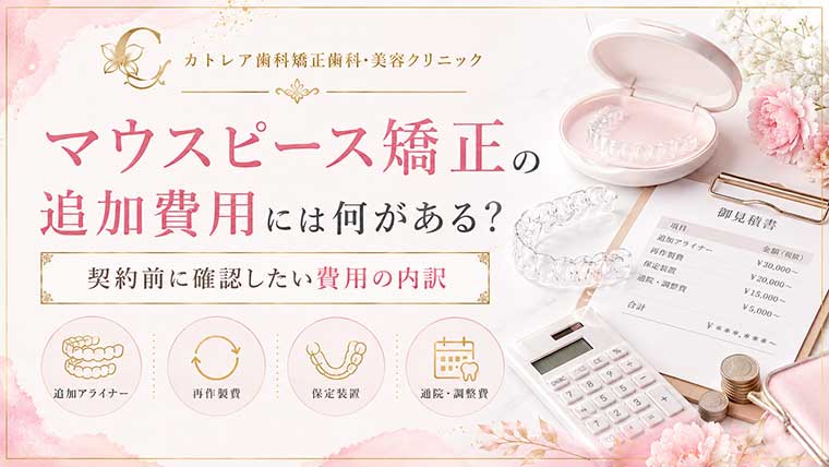 マウスピース矯正の追加費用には何がある?契約前に確認したい費用の内訳