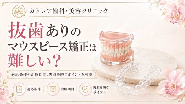 抜歯ありのマウスピース矯正は難しい？適応条件や治療期間、失敗を防ぐポイントを解説