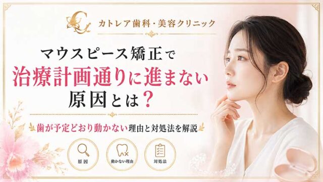 マウスピース矯正で治療計画通りに進まない原因とは？歯が予定どおり動かない理由と対処法を解説