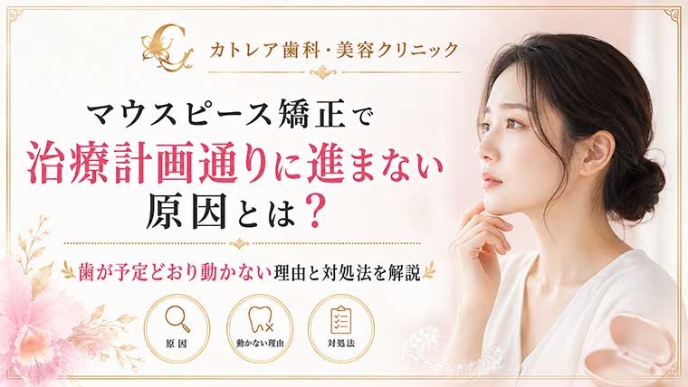 マウスピース矯正で治療計画通りに進まない原因とは？歯が予定どおり動かない理由と対処法を解説